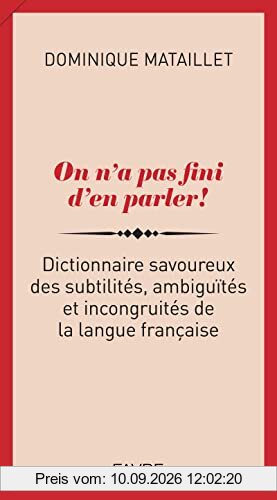 On n'a pas fini d'en parler ! : dictionnaire savoureux des subtilités, ambiguïtés et incongruités de la langue française