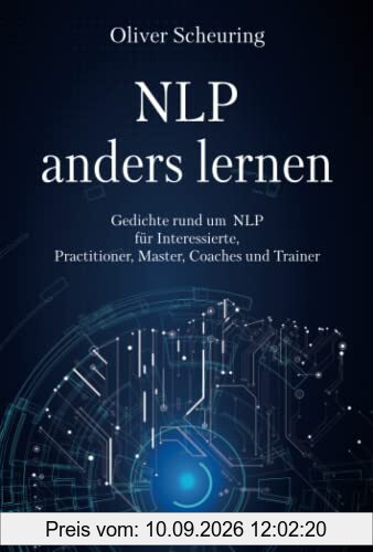 NLP anders lernen: Gedichte rund um NLP für Interessierte, Practitioner, Master, Coaches und Trainer