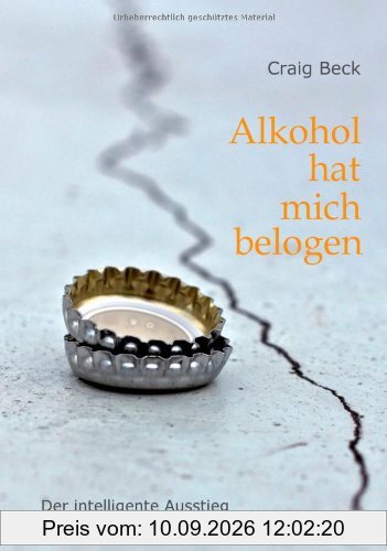 Alkohol hat mich belogen: Der intelligente Ausstieg aus der Alkoholabhängigkeit