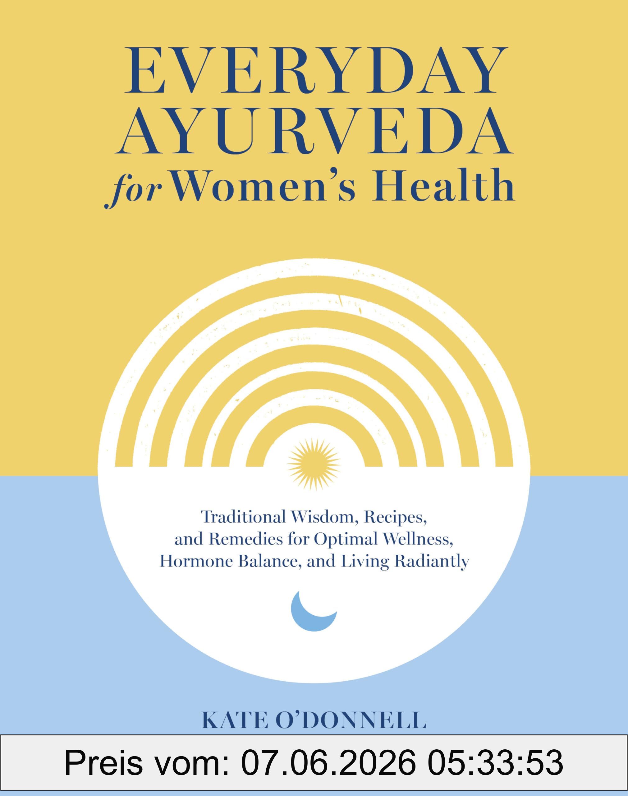 Kate O'Donnell Everyday Ayurveda For Women's Health, Traditional Wisdom, Recipes, And Remedies For Optimal Wellness, Hormone Balance, And Living Radiantly