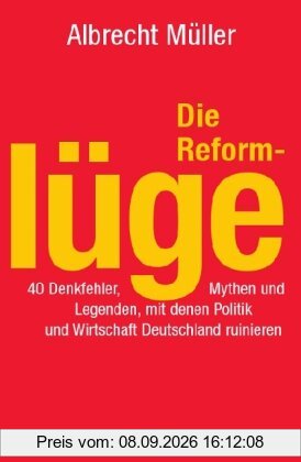 Die Reformlüge. 40 Denkfehler, Mythen und Legenden, mit denen Politik und Wirtschaft Deutschland ruinieren