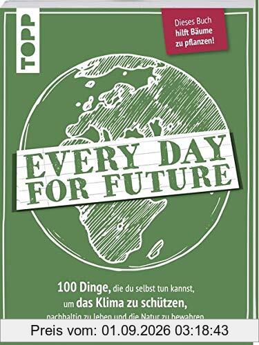 Every Day for Future: 100 Dinge, die du selbst tun kannst, um das Klima zu schützen, nachhaltig zu leben und die Natur zu bewahren. Dieses Buch hilft Bäume zu pflanzen!