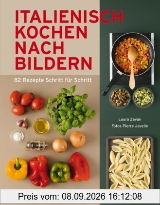 Italienisch Kochen nach Bildern: 82 Rezepte Schritt für Schritt