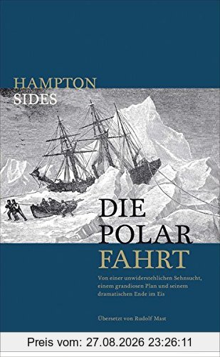 Die Polarfahrt: Von einer unwiderstehlichen Sehnsucht, einem grandiosen Plan und seinem dramatischen Ende im Eis