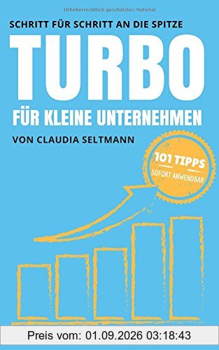 Turbo für kleine Unternehmen: Schritt für Schritt an die Spitze: 101 Tipps