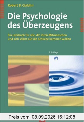 Die Psychologie des Überzeugens. Ein Lehrbuch für alle, die ihren Mitmenschen und sich selbst auf die Schliche kommen wollen