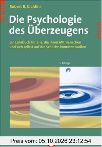 Die Psychologie des Überzeugens. Ein Lehrbuch für alle, die ihren Mitmenschen und sich selbst auf die Schliche kommen wollen