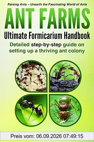 Ant Farms - The Ultimate Formicarium Handbook: Detailed Step-by-Step Guide to Setting Up a Thriving Ant Colony