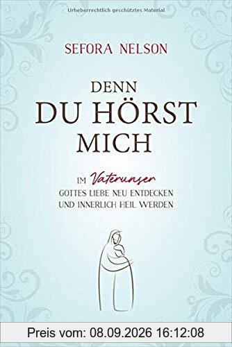 Denn du hörst mich: Im Vaterunser Gottes Liebe neu entdecken und innerlich heil werden