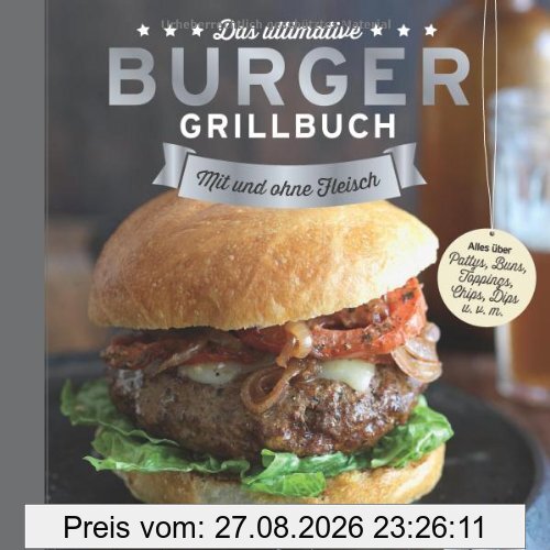 Das ultimative Burger-Grillbuch: Mit und ohne Fleisch