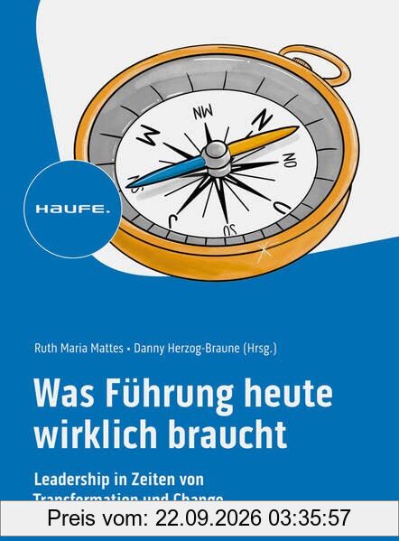 Was Führung heute wirklich braucht: Leadership in Zeiten von Transformation und Change (Haufe Fachbuch)