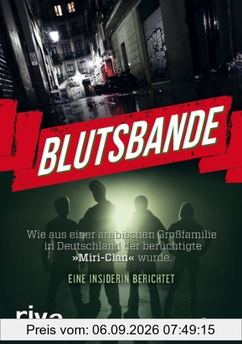 Blutsbande: Wie aus einer arabischen Großfamilie in Deutschland der berüchtigte »Miri-Clan« wurde. Eine Insiderin berichtet