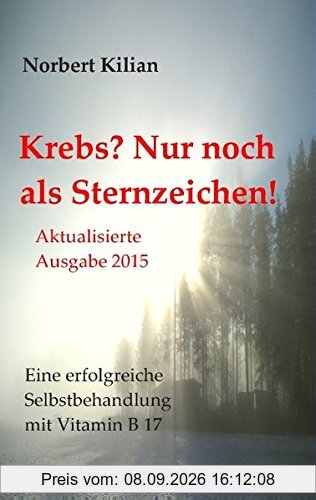 Krebs? Nur noch als Sternzeichen!: Eine erfolgreiche Selbstbehandlung mit Vitamin B 17