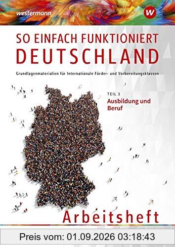 So einfach funktioniert Deutschland / Grundlagenmaterialien für Internationale Förder- und Vorbereitungsklassen: So einfach funktioniert Deutschland: Teil 3: Ausbildung und Beruf: Arbeitsheft