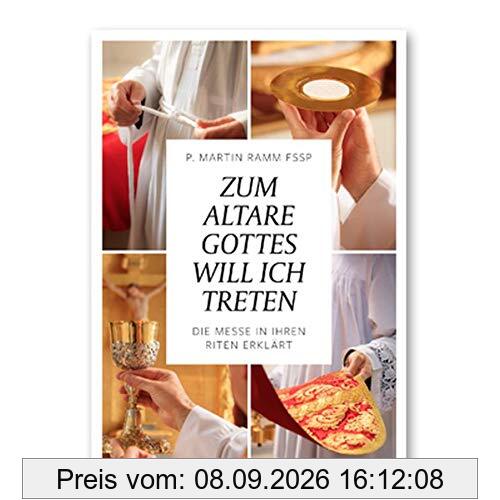 Zum Altare Gottes will ich treten: Die Messe in Ihren Riten erklärt