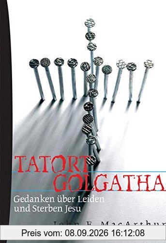 Tatort Golgatha: Gedanken über Leiden und Sterben Jesu