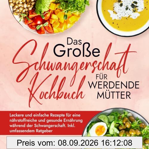 Das große Schwangerschaft Kochbuch für werdende Mütter: Leckere und einfache Rezepte für eine nährstoffreiche und gesunde Ernährung während der Schwangerschaft. Inkl. umfassendem Ratgeber