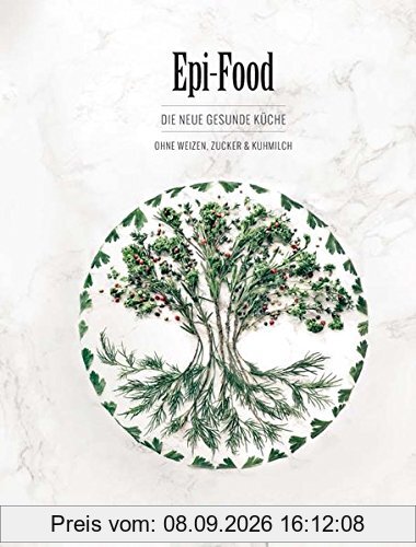 Epi-Food: Die neue gesunde Küche ohne Weizen. Zucker und Kuhmilch