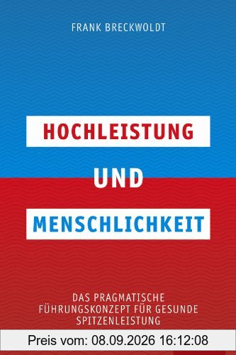 Hochleistung und Menschlichkeit: Das pragmatische Führungskonzept für gesunde Spitzenleistung