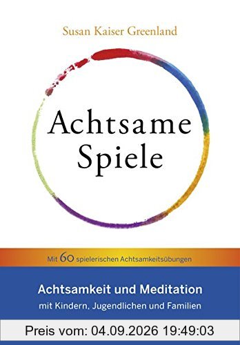 Achtsame Spiele: Achtsamkeit und Meditation mit Kindern, Jugendlichen und Familien – Mit 60 spielerischen Achtsamkeitsübungen