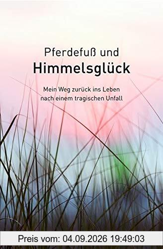 Pferdefuß und Himmelsglück - Mein Weg zurück ins Leben nach einem tragischen Unfall