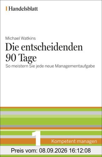 Die entscheidenden 90 Tage - Handelsblatt: So meistern Sie jede neue Managementaufgabe (Handelsblatt - Kompetent managen)