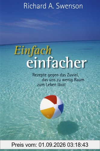 Einfach einfacher. Rezepte gegen das Zuviel, das uns zu wenig Raum zum Leben lässt