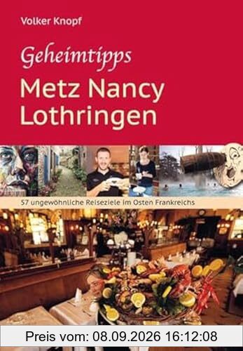 Geheimtipps - Metz Nancy Lothringen: 57 ungewöhnliche Reiseziele im Osten Frankreichs