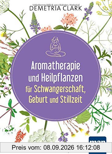 Aromatherapie und Heilpflanzen für Schwangerschaft, Geburt und Stillzeit: Bewährte Anwendungen und Rezepte