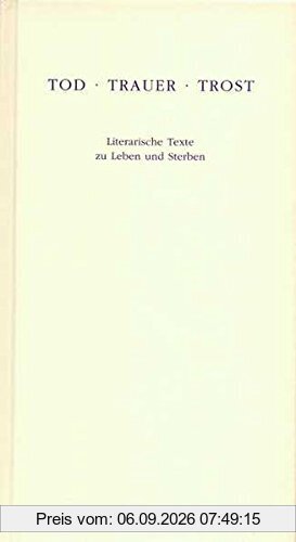 Tod Trauer Trost: Literarische Texte zu Leben und Sterben