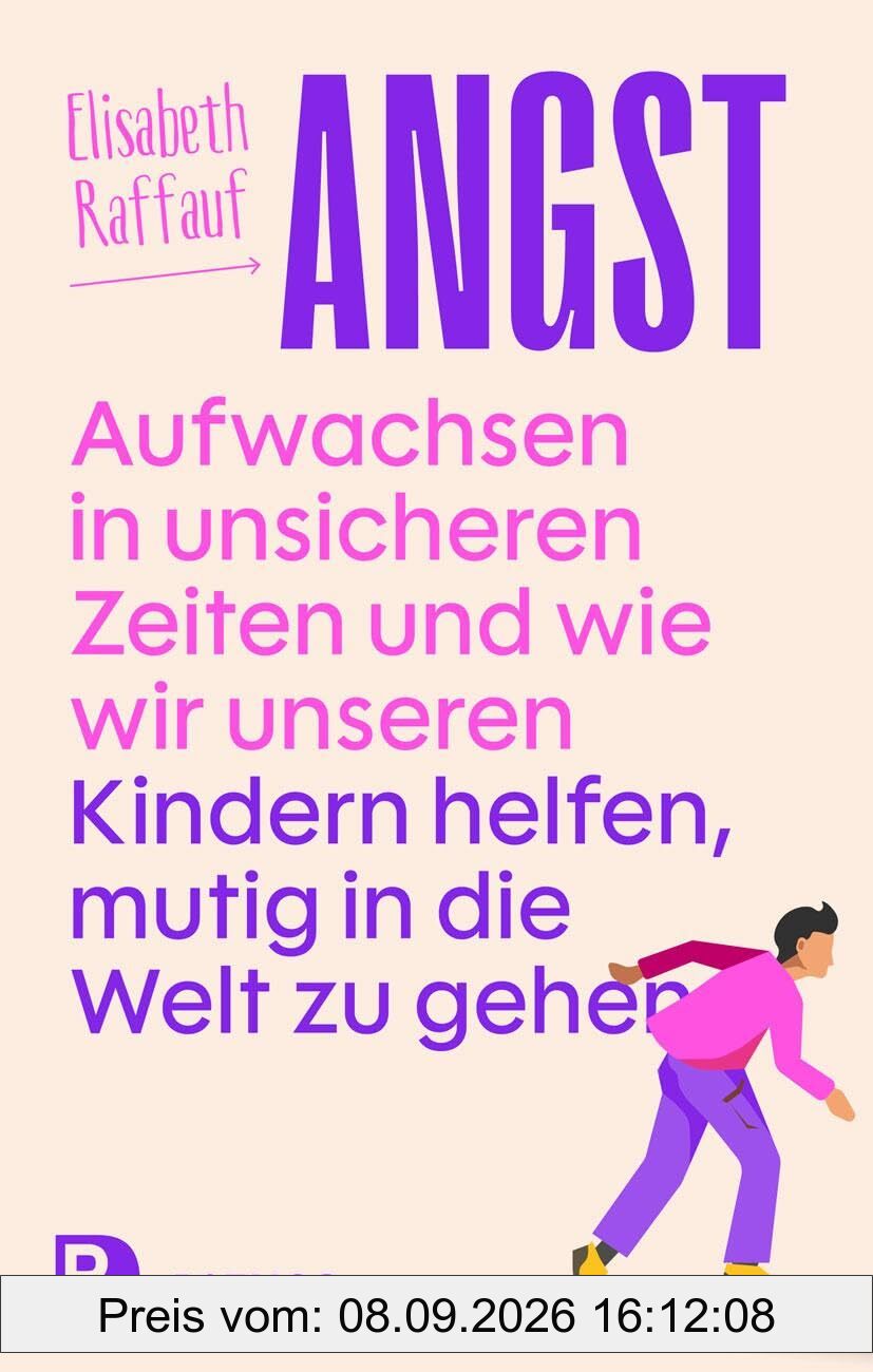 Angst - Aufwachsen in unsicheren Zeiten und wie wir unseren Kindern helfen, mutig in die Welt zu gehen