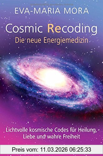 Eva-Maria Mora Cosmic Recoding - Die Neue Energiemedizin, Lichtvolle Kosmische Codes Für Heilung, Liebe Und Wahre Freiheit