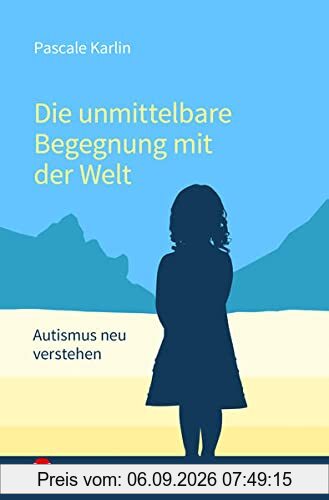 Die unmittelbare Begegnung mit der Welt: Autismus neu verstehen - Mit einem Vorwort von Walter Dahlhaus und Texten von Niva