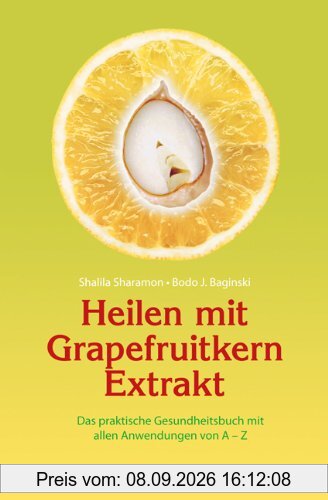 Heilen mit Grapefruitkern-Extrakt: Das praktische Gesundheitsbuch mit allen Anwendungen von A - Z. Neue Erkenntnisse, Einsatzmöglichkeiten und Erfahrungsberichte