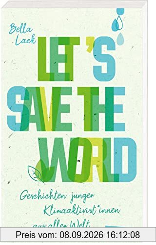 Let's Save the World - Geschichten junger Klimaaktivist*innen aus aller Welt: Spannende Porträts und Tatsachenberichte kombiniert mit konkreten Vorschlägen und Ideen zum Klimaschutz