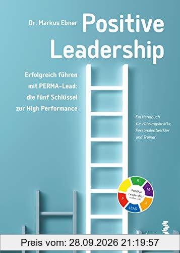 Positive Leadership. Erfolgreich führen mit PERMA-Lead: die fünf Schlüssel zur High Performance