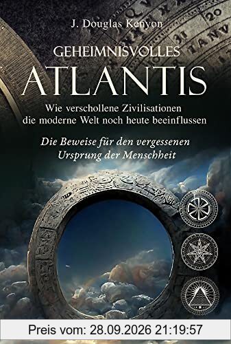 Geheimnisvolles Atlantis – Wie verschollene Zivilisationen die moderne Welt noch heute beeinflussen: Die Beweise für den vergessenen …