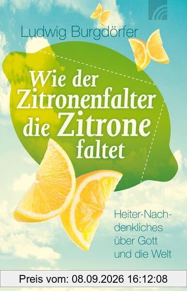 Wie der Zitronenfalter die Zitrone faltet: Heiter-Nachdenkliches über Gott und die Welt