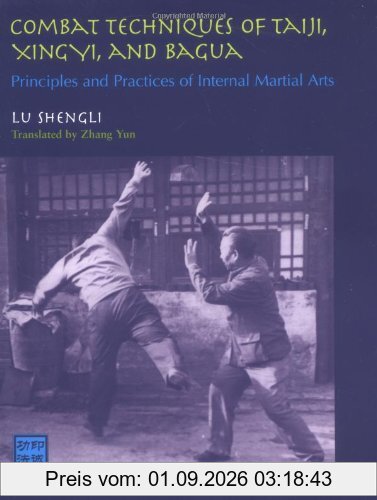 Combat Techniques of Taiji, Xingyi, and Bagua: Principles and Practices of Internal Martial Arts