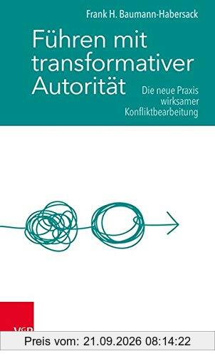 Führen mit transformativer Autorität: Die neue Praxis wirksamer Konfliktbearbeitung
