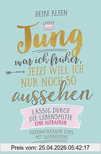 Heike Kleen Jung War Ich Früher, Jetzt Will Ich Nur Noch So Aussehen, Lässig Durch Die Lebensmitte – Eine Aufbaukur - Tiefenwirksame Tipps Mit Soforteffekt