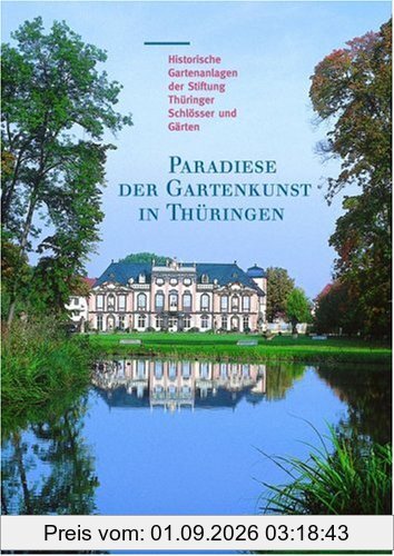 Paradiese der Gartenkunst in Thüringen: Historische Gartenanlagen der Stiftung Thüringer Schlösser und Gärten