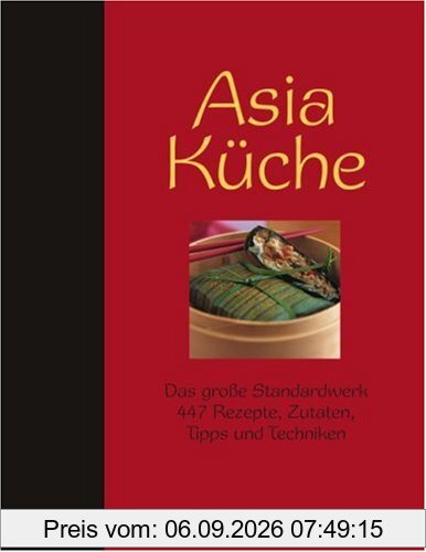Asia Küche: Das große Standardwerk. 447 Rezepte, Zutaten, Tipps und Techniken