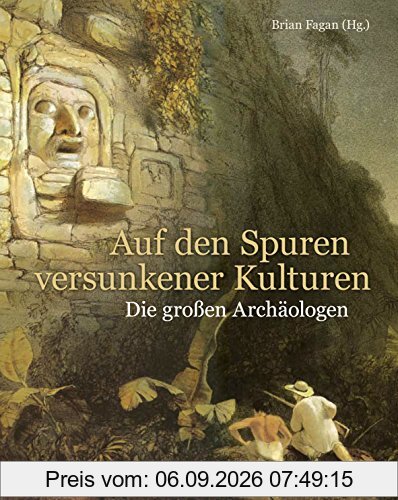 Auf den Spuren versunkener Kulturen: Die großen Archäologen