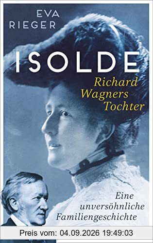 Isolde. Richard Wagners Tochter: Eine unversöhnliche Familiengeschichte | Biografie mit neuen Erkenntnissen über Richard Wagner