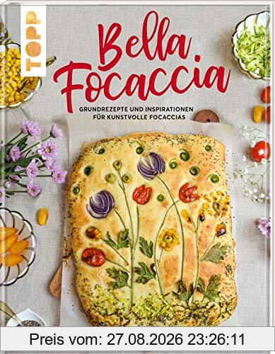 Bella Focaccia: Grundrezepte und Inspirationen für kunstvolle Focaccias