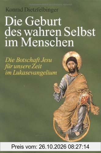 Die Geburt des wahren Selbst im Menschen. Die Botschaft Jesu für unsere Zeit im Lukasevangelium