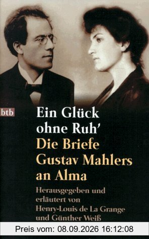 Ein Glück ohne Ruh'. Die Briefe Gustav Mahlers an Alma