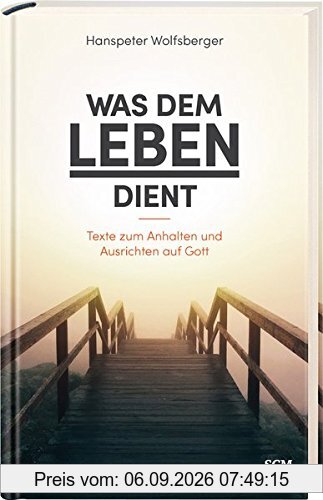 Was dem Leben dient: Texte zum Anhalten und Ausrichten auf Gott