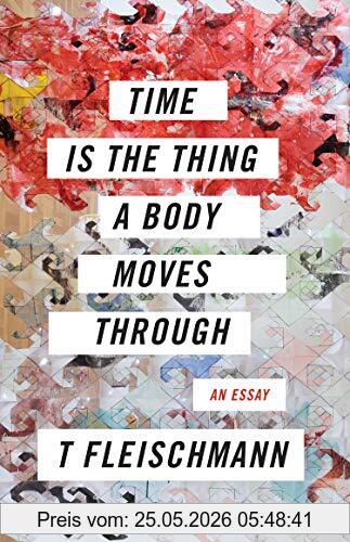 T Fleischmann Time Is The Thing A Body Moves Through